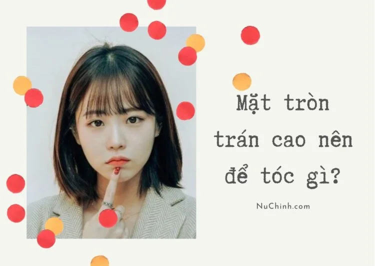 mặt tròn trán cao nên để tóc gì