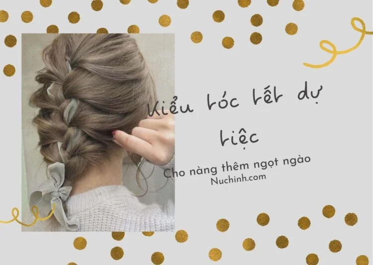 15+ những kiểu tóc tết đẹp đi dự tiệc cho các nàng vừa xinh vừ sang chảnh