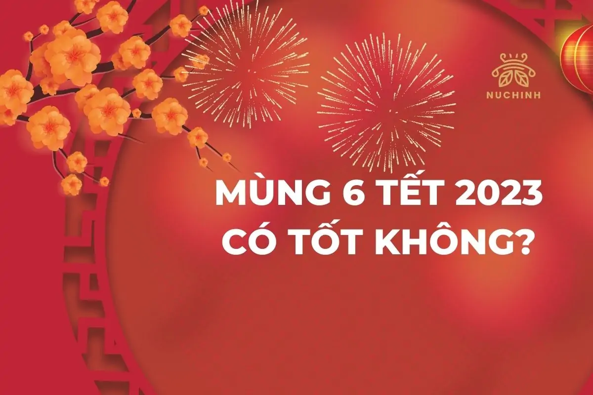 Mùng 6 Tết 2023 có tốt không