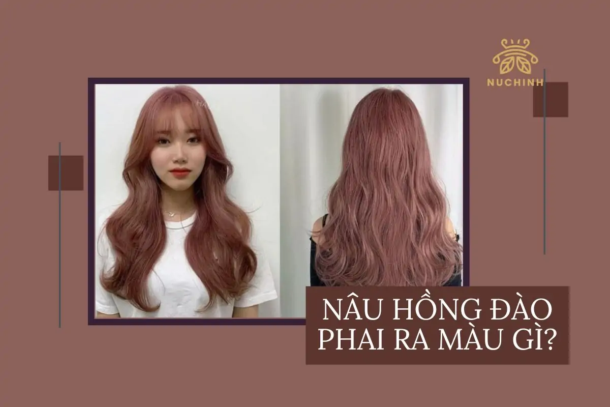 Nâu hồng đào phai ra màu gì? Những điều cần biết khi nhuộm